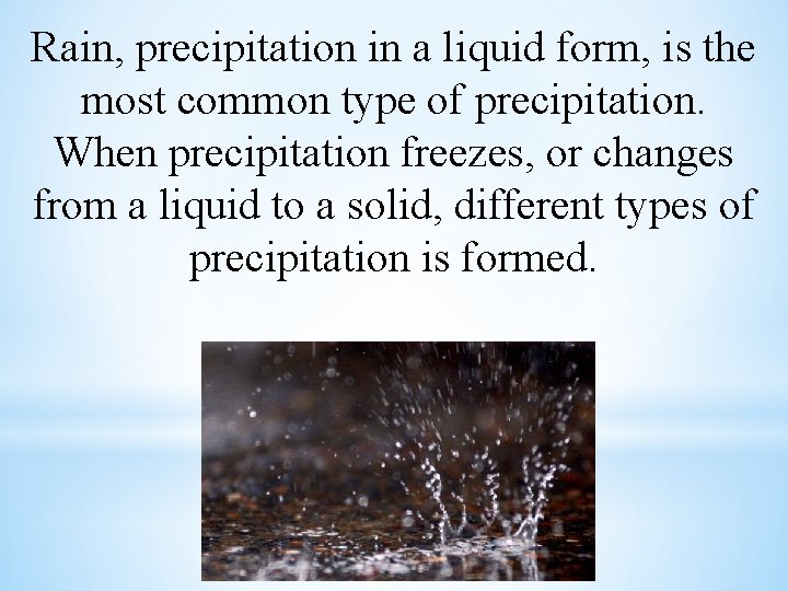 Rain, precipitation in a liquid form, is the most common type of precipitation. When
