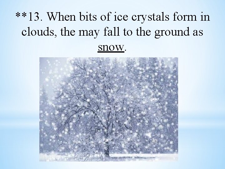 **13. When bits of ice crystals form in clouds, the may fall to the