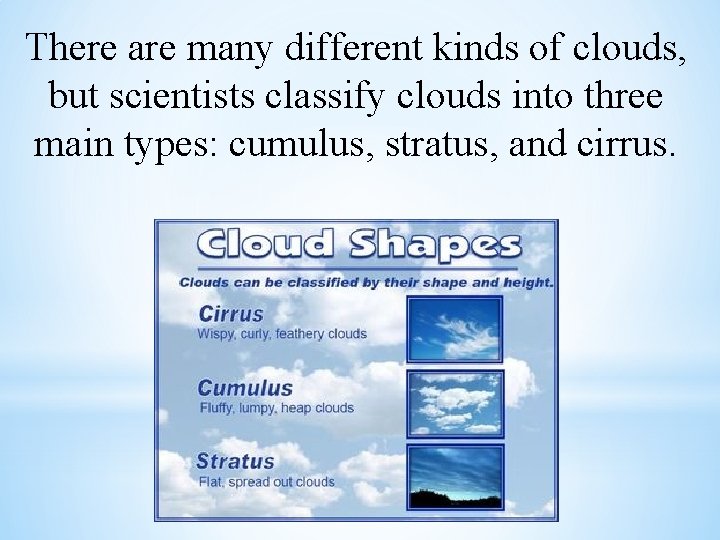 There are many different kinds of clouds, but scientists classify clouds into three main