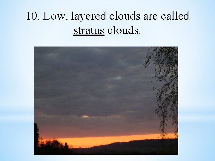10. Low, layered clouds are called stratus clouds. 