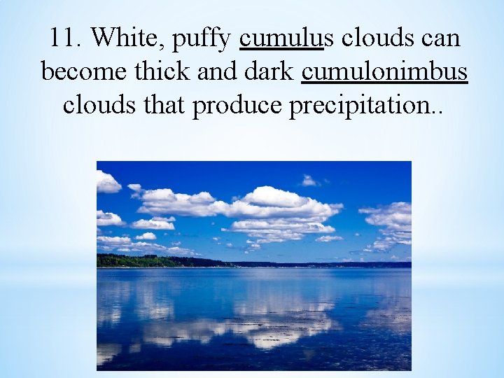 11. White, puffy cumulus clouds can become thick and dark cumulonimbus clouds that produce
