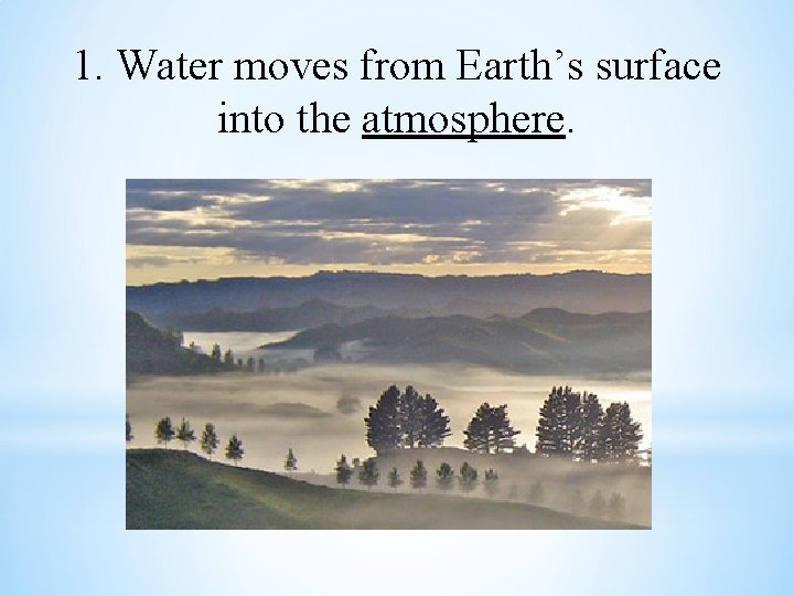 1. Water moves from Earth’s surface into the atmosphere. 