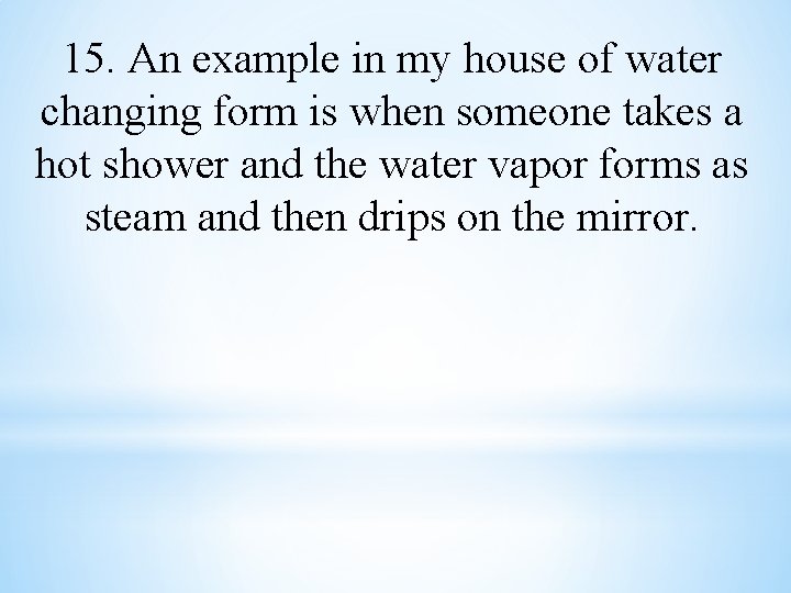 15. An example in my house of water changing form is when someone takes