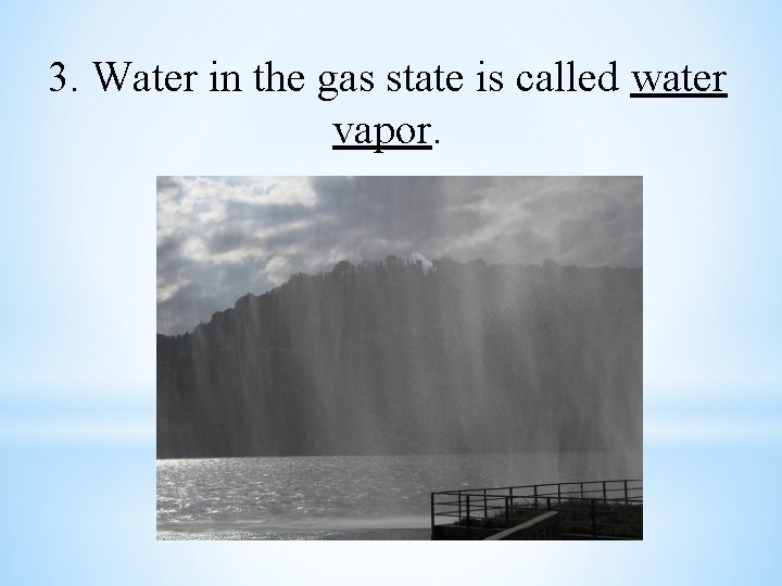 3. Water in the gas state is called water vapor. 
