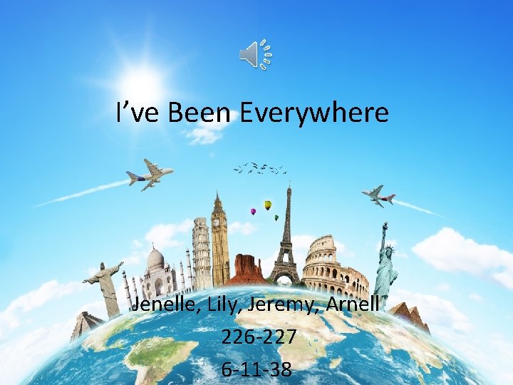 I’ve Been Everywhere Jenelle, Lily, Jeremy, Arnell 226 -227 6 -11 -38 