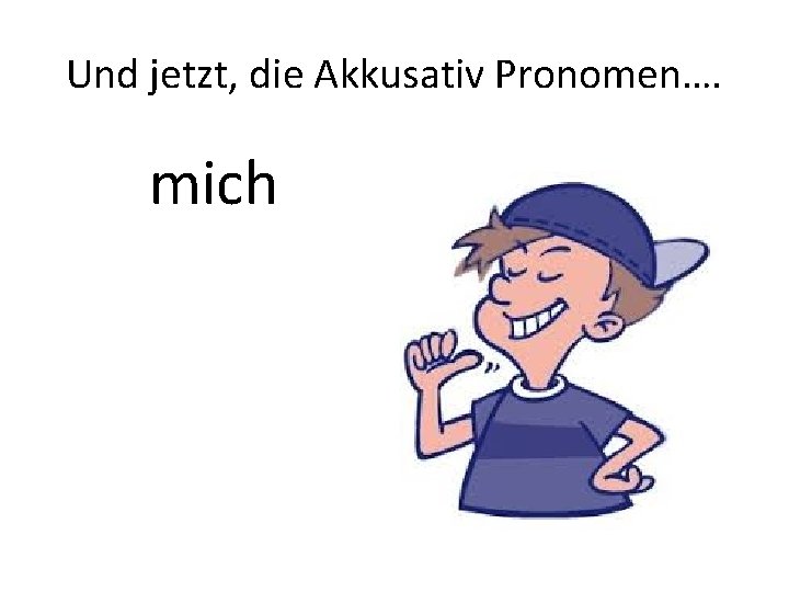 Und jetzt, die Akkusativ Pronomen…. mich 