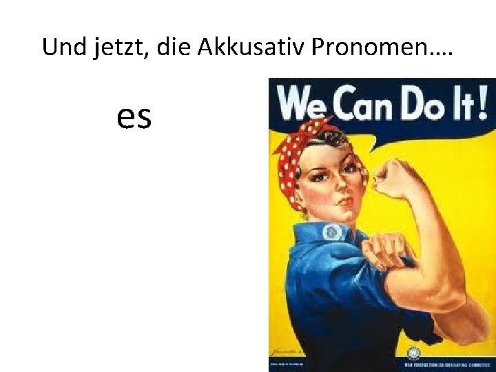 Und jetzt, die Akkusativ Pronomen…. es 