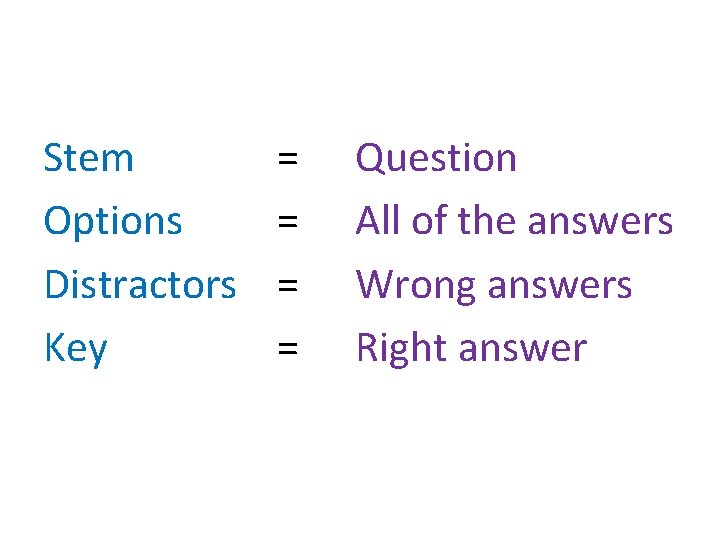 Stem Options Distractors Key = = Question All of the answers Wrong answers Right