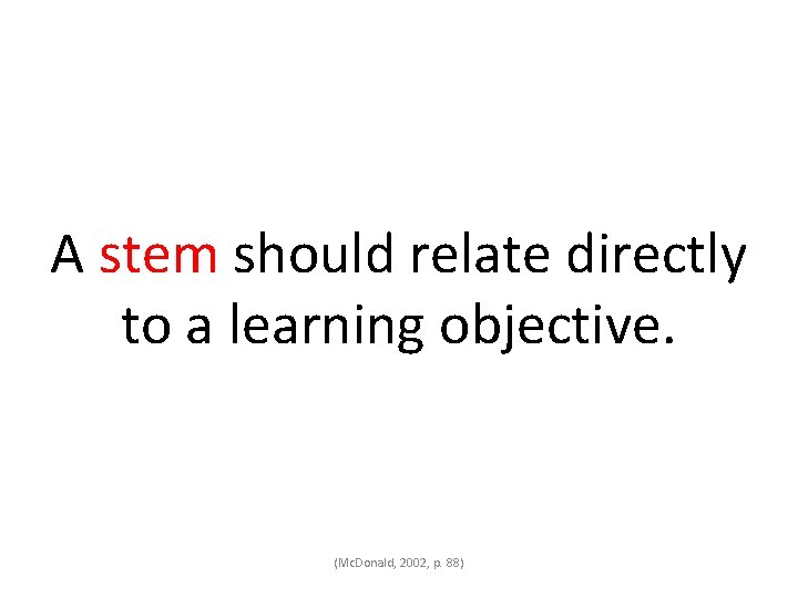 A stem should relate directly to a learning objective. (Mc. Donald, 2002, p. 88)