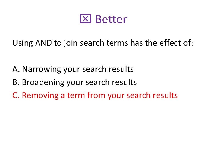 x Better Using AND to join search terms has the effect of: A. Narrowing