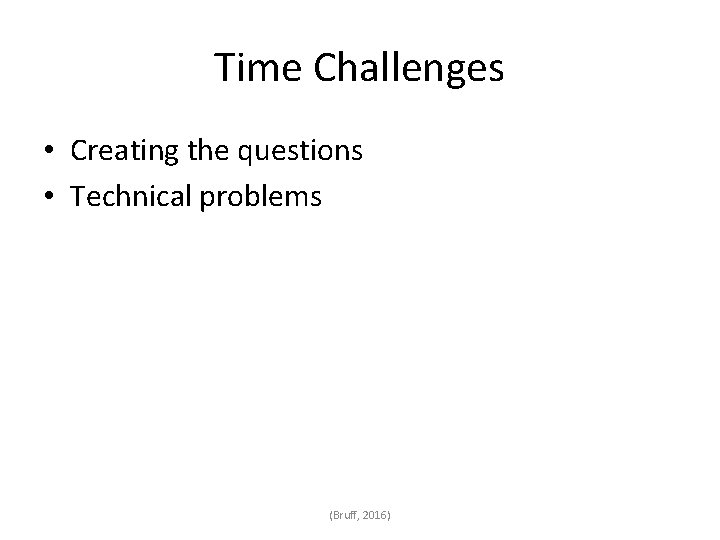 Time Challenges • Creating the questions • Technical problems (Bruff, 2016) 