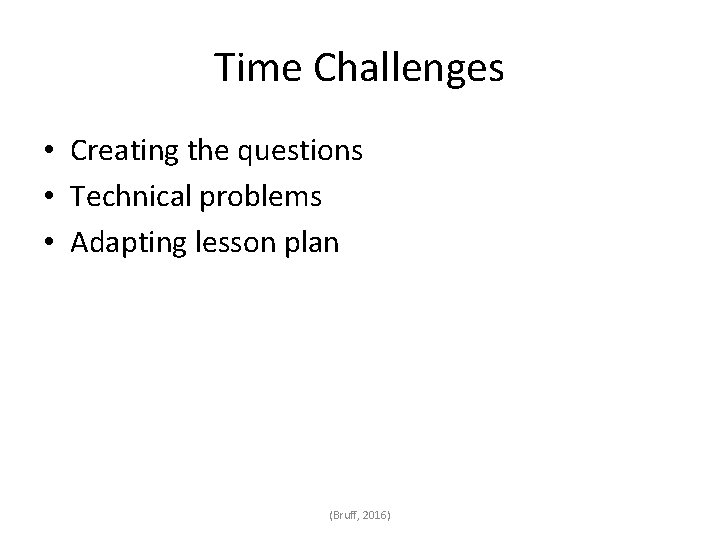 Time Challenges • Creating the questions • Technical problems • Adapting lesson plan (Bruff,