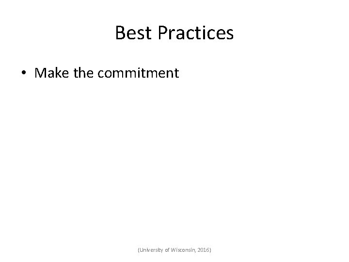 Best Practices • Make the commitment (University of Wisconsin, 2016) 