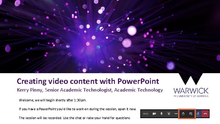 Creating video content with Power. Point Kerry Pinny, Senior Academic Technologist, Academic Technology Welcome,