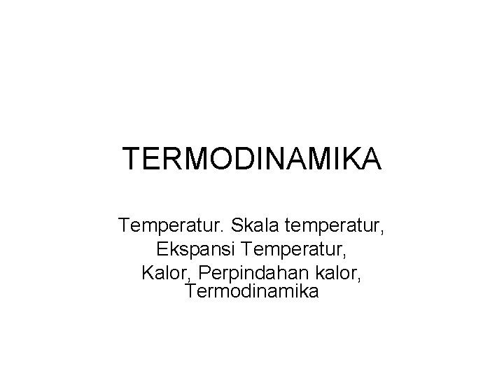 TERMODINAMIKA Temperatur. Skala temperatur, Ekspansi Temperatur, Kalor, Perpindahan kalor, Termodinamika 