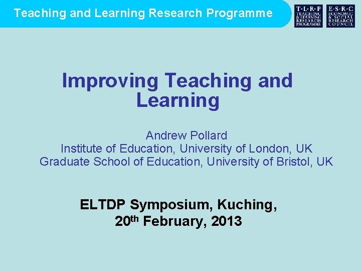 Teaching and Learning Research Programme Improving Teaching and Learning Andrew Pollard Institute of Education,