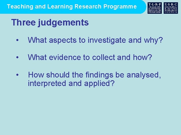 Teaching and Learning Research Programme Three judgements • What aspects to investigate and why?