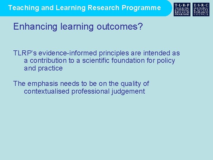 Teaching and Learning Research Programme Enhancing learning outcomes? TLRP’s evidence-informed principles are intended as