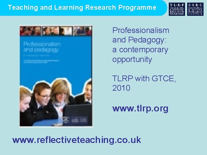 Teaching and Learning Research Programme Professionalism and Pedagogy: a contemporary opportunity TLRP with GTCE,