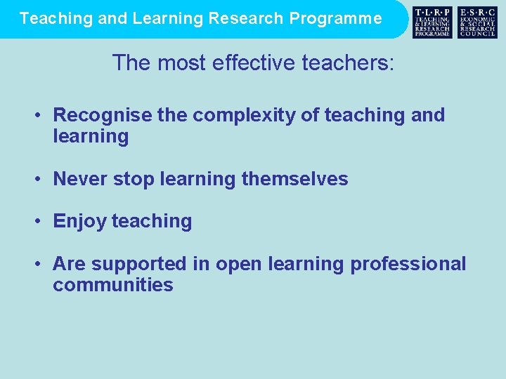 Teaching and Learning Research Programme The most effective teachers: • Recognise the complexity of