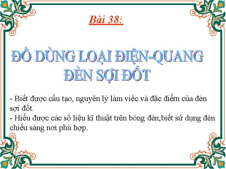 Bài 38: - Biết được cấu tạo, nguyên lý làm việc và đặc điểm