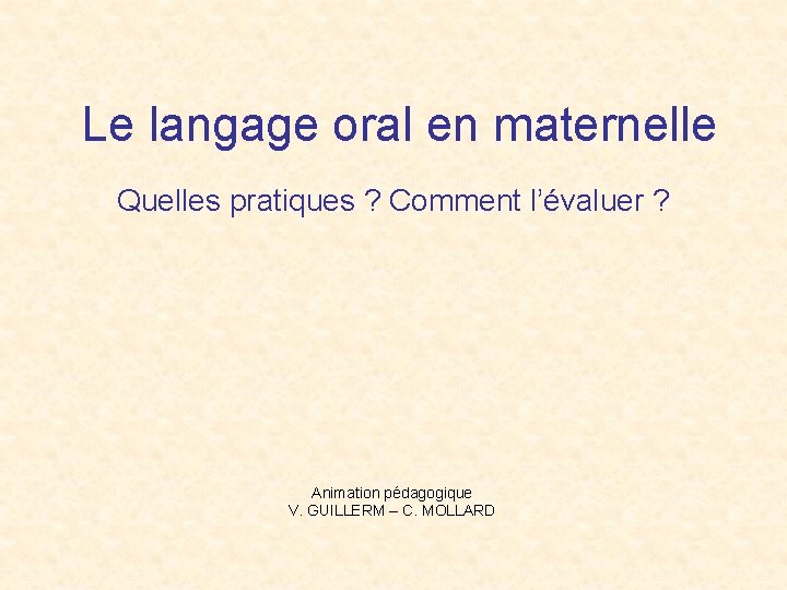 Le langage oral en maternelle Quelles pratiques ? Comment l’évaluer ? Animation pédagogique V.
