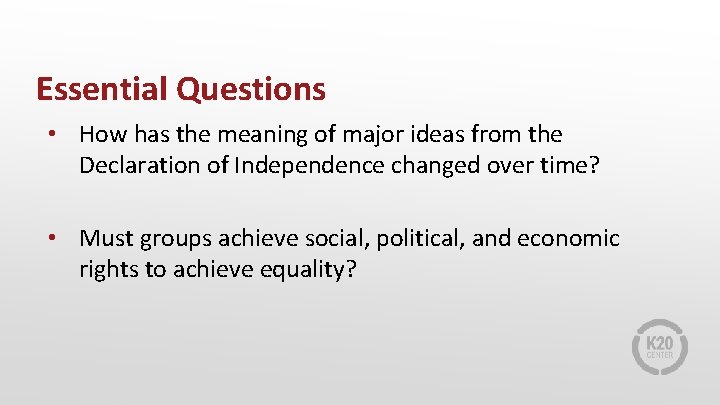 Essential Questions • How has the meaning of major ideas from the Declaration of