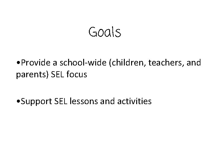 Goals • Provide a school-wide (children, teachers, and parents) SEL focus • Support SEL