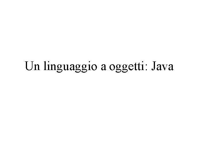 Un linguaggio a oggetti: Java 