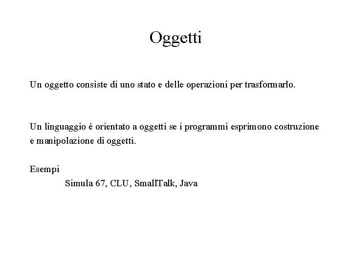 Oggetti Un oggetto consiste di uno stato e delle operazioni per trasformarlo. Un linguaggio