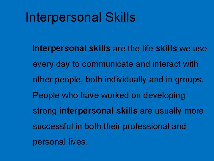 Interpersonal Skills Interpersonal skills are the life skills we use every day to communicate