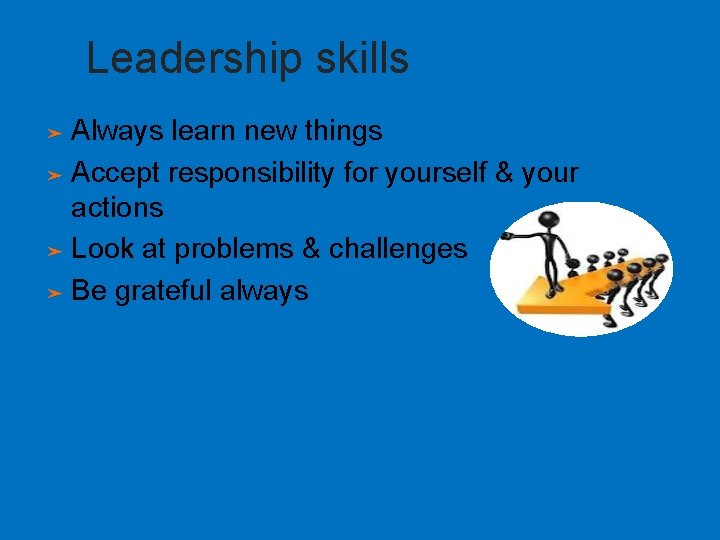 Leadership skills Always learn new things ➤ Accept responsibility for yourself & your actions