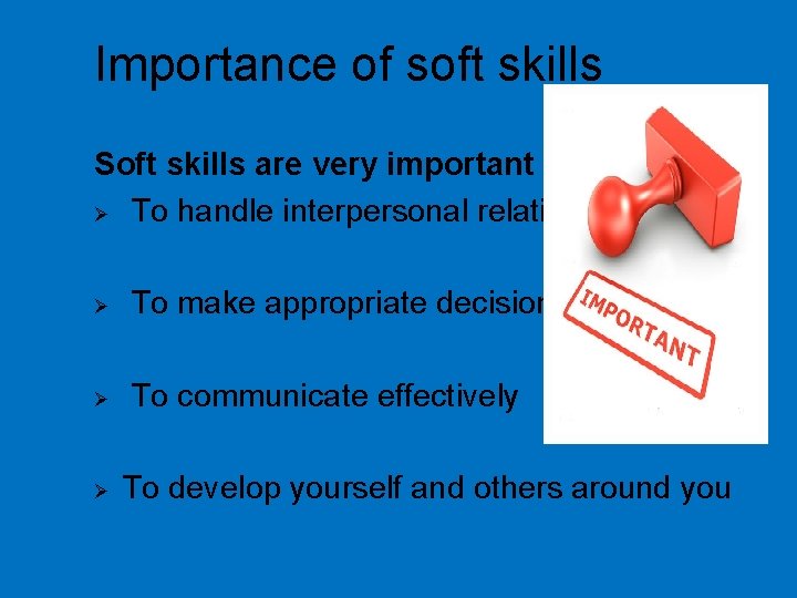 Importance of soft skills Soft skills are very important Ø To handle interpersonal relations