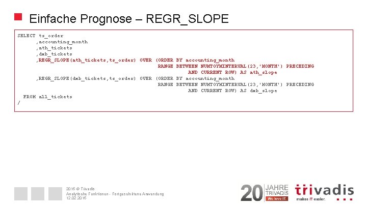 Einfache Prognose – REGR_SLOPE SELECT ts_order , accounting_month , ath_tickets , dxb_tickets , REGR_SLOPE(ath_tickets,