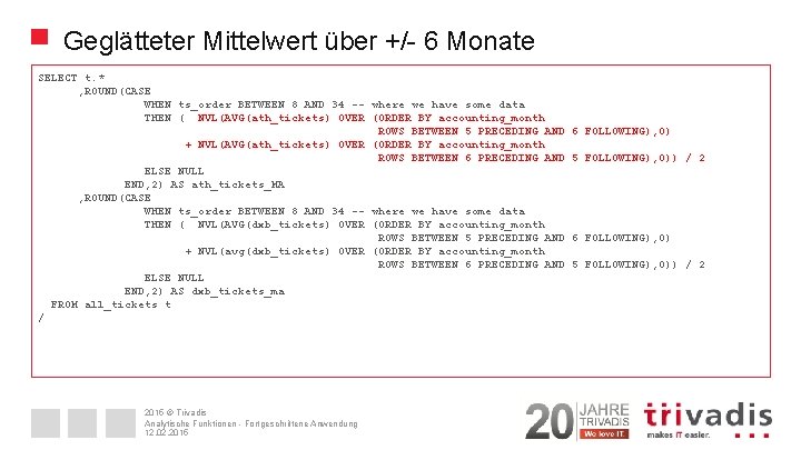 Geglätteter Mittelwert über +/- 6 Monate SELECT t. * , ROUND(CASE WHEN ts_order BETWEEN