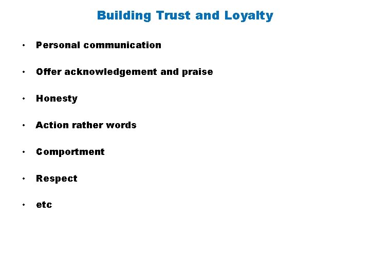 Building Trust and Loyalty • Personal communication • Offer acknowledgement and praise • Honesty