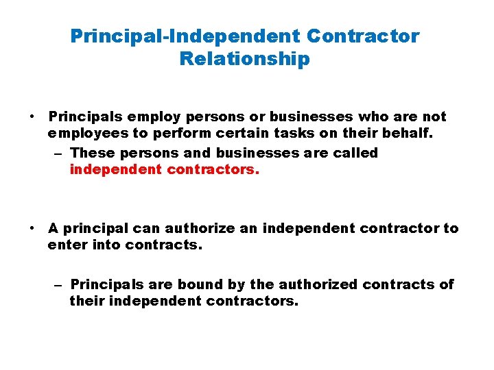 Principal-Independent Contractor Relationship • Principals employ persons or businesses who are not employees to