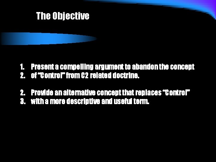 The Objective 1. Present a compelling argument to abandon the concept 2. of “Control”