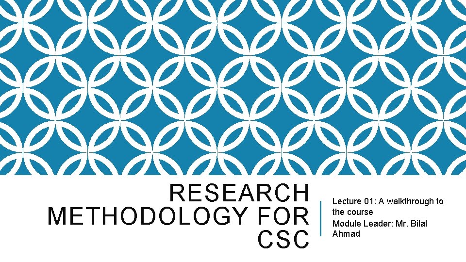 RESEARCH METHODOLOGY FOR CSC Lecture 01: A walkthrough to the course Module Leader: Mr.