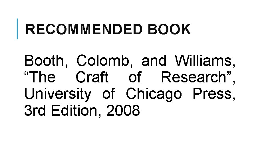 RECOMMENDED BOOK Booth, Colomb, and Williams, “The Craft of Research”, University of Chicago Press,