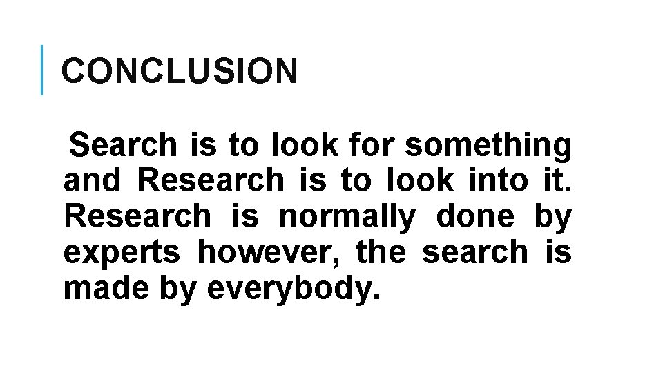 CONCLUSION Search is to look for something and Research is to look into it.