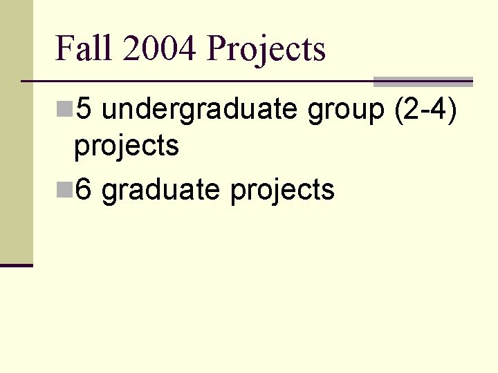 Fall 2004 Projects n 5 undergraduate group (2 -4) projects n 6 graduate projects