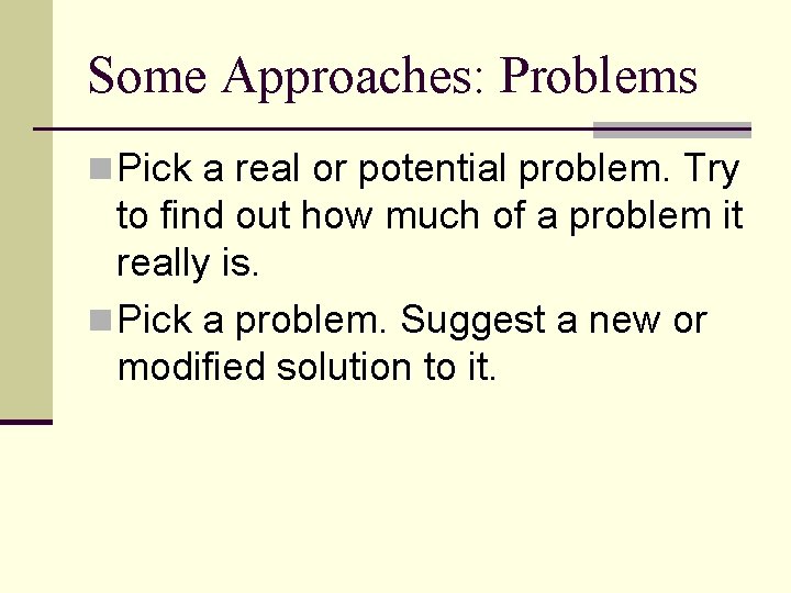 Some Approaches: Problems n Pick a real or potential problem. Try to find out