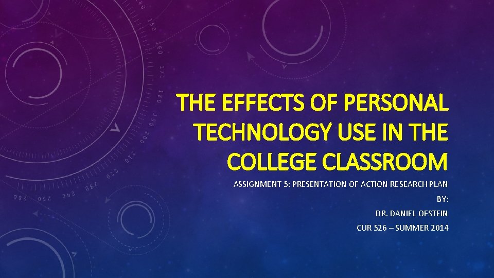 THE EFFECTS OF PERSONAL TECHNOLOGY USE IN THE COLLEGE CLASSROOM ASSIGNMENT 5: PRESENTATION OF THE EFFECTS OF PERSONAL TECHNOLOGY USE IN THE COLLEGE CLASSROOM ASSIGNMENT 5: PRESENTATION OF