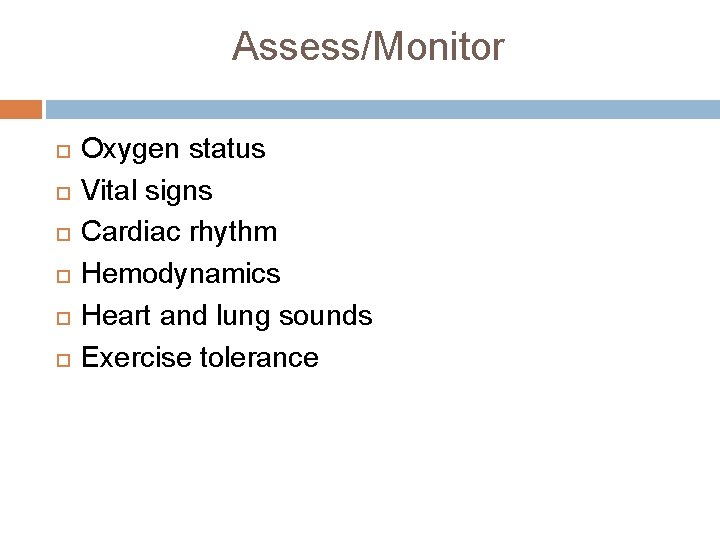 Assess/Monitor Oxygen status Vital signs Cardiac rhythm Hemodynamics Heart and lung sounds Exercise tolerance