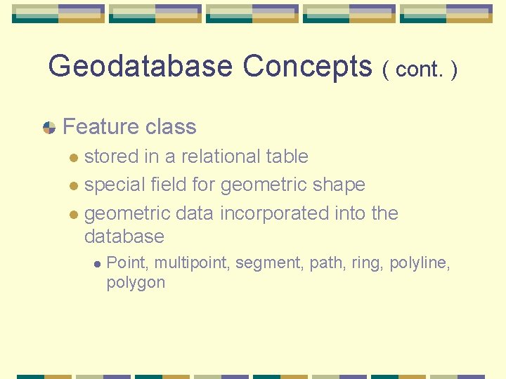 Geodatabase Concepts ( cont. ) Feature class stored in a relational table l special