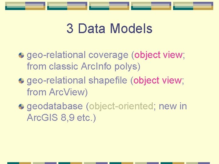 3 Data Models geo-relational coverage (object view; from classic Arc. Info polys) geo-relational shapefile