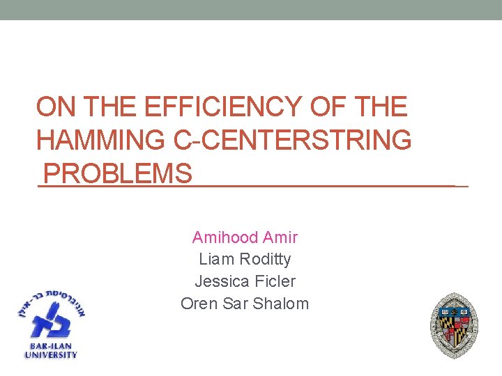 ON THE EFFICIENCY OF THE HAMMING C-CENTERSTRING PROBLEMS Amihood Amir Liam Roditty Jessica Ficler