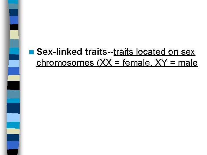 n Sex-linked traits--traits located on sex chromosomes (XX = female, XY = male 