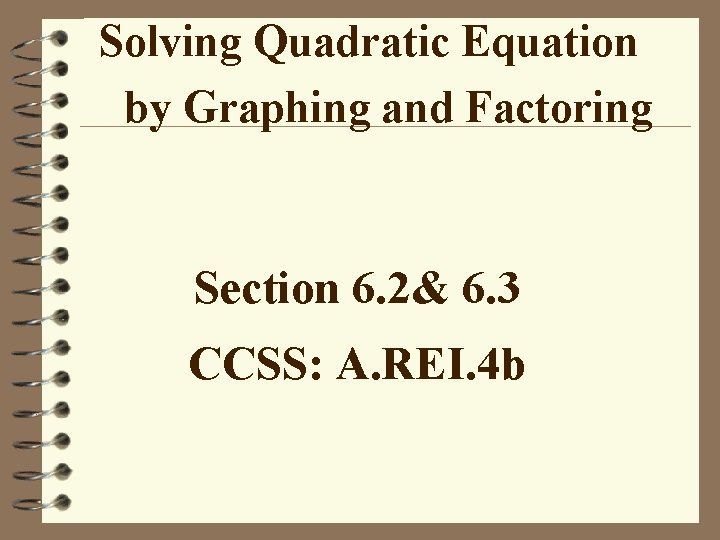 Solving Quadratic Equation by Graphing and Factoring Section 6. 2& 6. 3 CCSS: A.